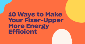 Read more about the article 10 Ways to Make Your Fixer-Upper More Energy Efficient